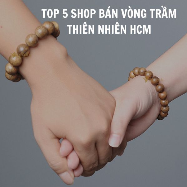 Top 5 Shop bán vòng trầm hương thiên nhiên chuẩn nhất, không lẫn tạp chất, hóa chất